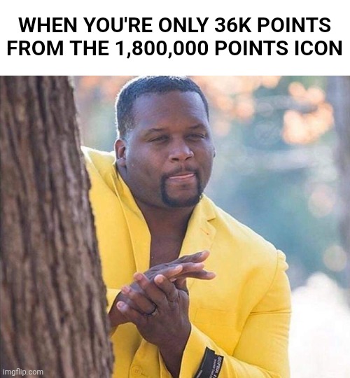 So close to the new icon!!! | WHEN YOU'RE ONLY 36K POINTS FROM THE 1,800,000 POINTS ICON | image tagged in yellow jacket man excited | made w/ Imgflip meme maker