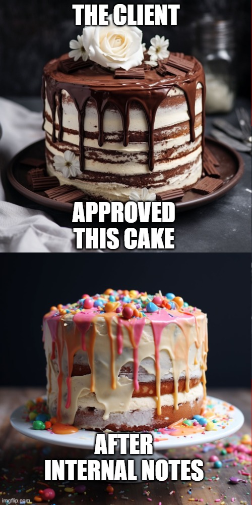 CAKE | THE CLIENT; APPROVED THIS CAKE; AFTER INTERNAL NOTES | image tagged in notes,client,corporate,feedback | made w/ Imgflip meme maker