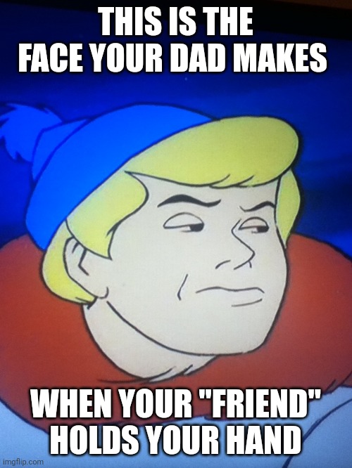 Bruh I don't even know if this is okay,I'm just putting this here because someone said it's a good reaction image | THIS IS THE FACE YOUR DAD MAKES; WHEN YOUR "FRIEND" HOLDS YOUR HAND | image tagged in disappointed fred jones freeze frame not mine | made w/ Imgflip meme maker