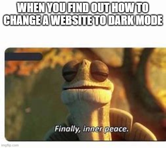 Finally, inner peace. | WHEN YOU FIND OUT HOW TO CHANGE A WEBSITE TO DARK MODE | image tagged in finally inner peace | made w/ Imgflip meme maker
