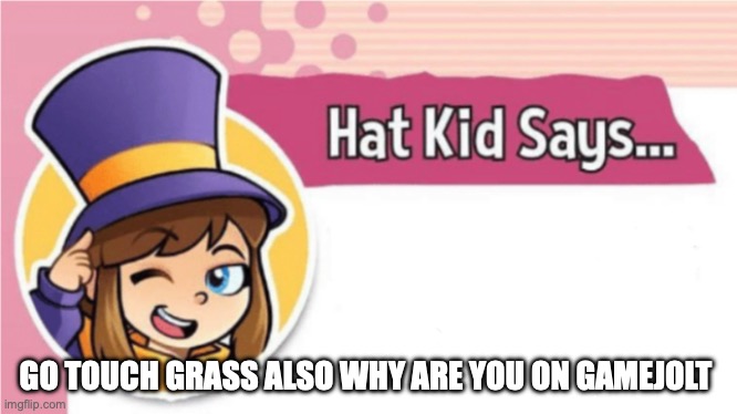 Hat Kid Says... | GO TOUCH GRASS ALSO WHY ARE YOU ON GAMEJOLT | image tagged in hat kid says | made w/ Imgflip meme maker