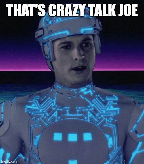 Crazy Talk | THAT'S CRAZY TALK JOE | image tagged in tech work,funny memes,tron | made w/ Imgflip meme maker