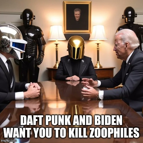 Biden Daft Punk meeting | DAFT PUNK AND BIDEN WANT YOU TO KILL ZOOPHILES | image tagged in biden daft punk meeting | made w/ Imgflip meme maker