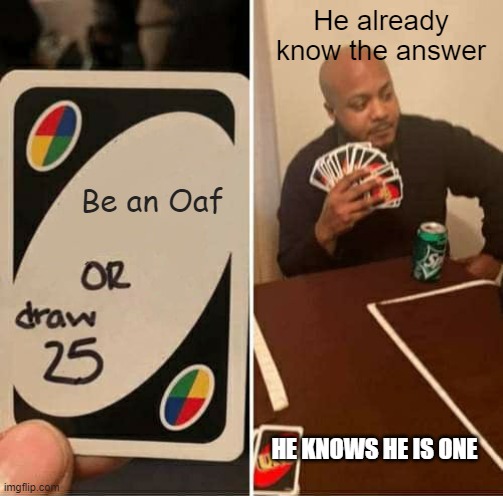 UNO Draw 25 Cards | He already know the answer; Be an Oaf; HE KNOWS HE IS ONE | image tagged in memes,uno draw 25 cards | made w/ Imgflip meme maker
