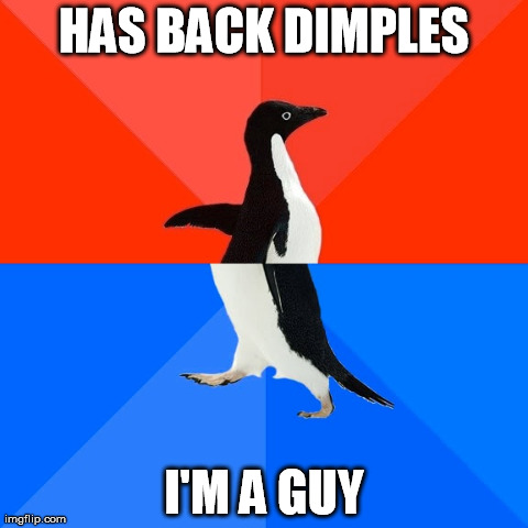 Socially Awesome Awkward Penguin | HAS BACK DIMPLES I'M A GUY | image tagged in memes,socially awesome awkward penguin,AdviceAnimals | made w/ Imgflip meme maker