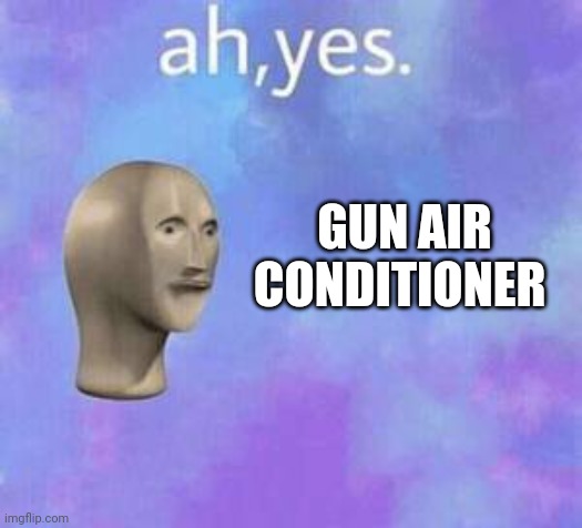 Ah yes | GUN AIR CONDITIONER | image tagged in ah yes | made w/ Imgflip meme maker