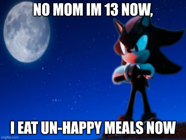 Emo shadow | NO MOM IM 13 NOW, I EAT UN-HAPPY MEALS NOW | image tagged in sonic | made w/ Imgflip meme maker