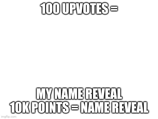 I will | 100 UPVOTES =; MY NAME REVEAL 10K POINTS = NAME REVEAL | image tagged in i,will,do,it | made w/ Imgflip meme maker