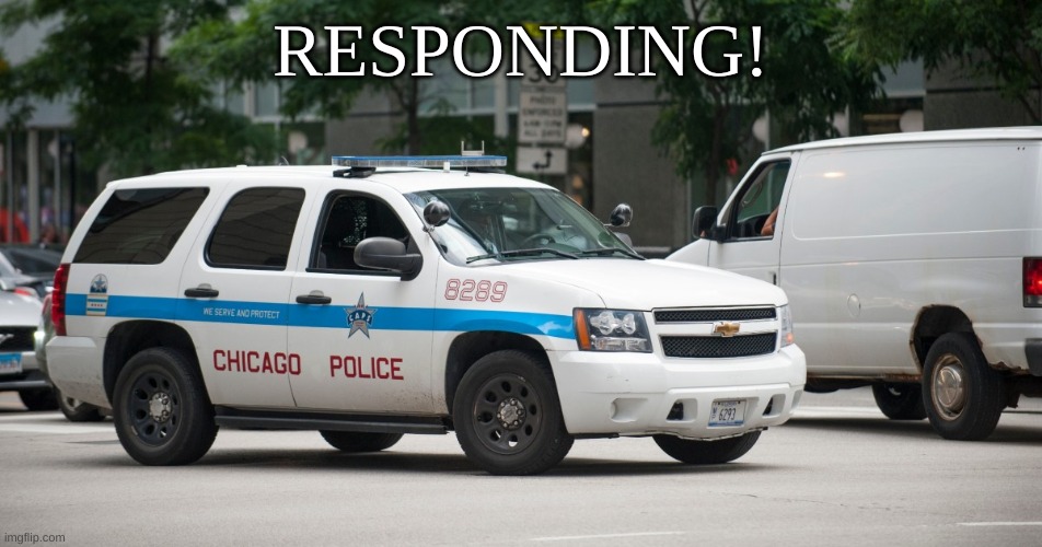 chicago police car | RESPONDING! | image tagged in chicago police car | made w/ Imgflip meme maker