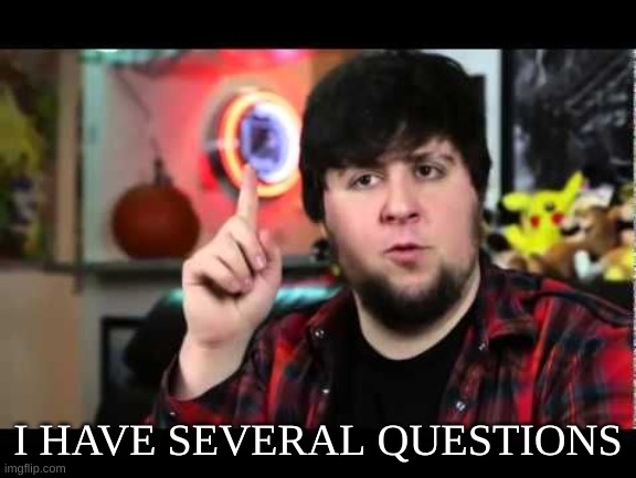 JonTron I have several questions | I HAVE SEVERAL QUESTIONS | image tagged in jontron i have several questions | made w/ Imgflip meme maker