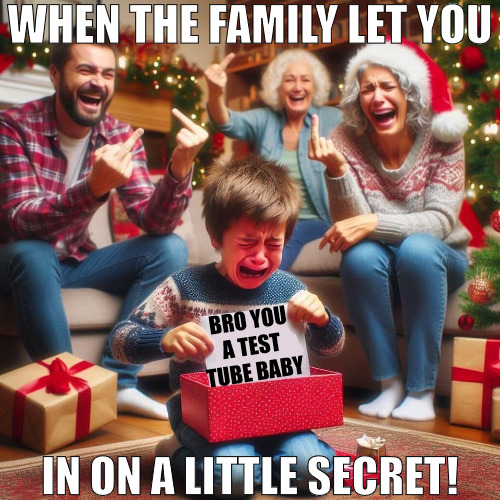 THANKS FOR GIVING | WHEN THE FAMILY LET YOU; BRO YOU A TEST TUBE BABY; IN ON A LITTLE SECRET! | image tagged in crying kid at xmas | made w/ Imgflip meme maker