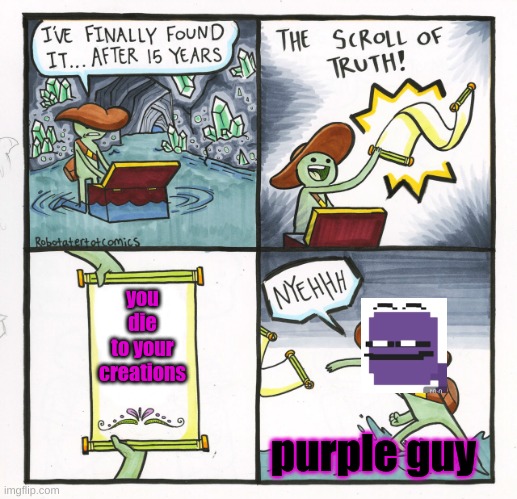 purple guy | you die to your creations; purple guy | image tagged in memes,the scroll of truth | made w/ Imgflip meme maker