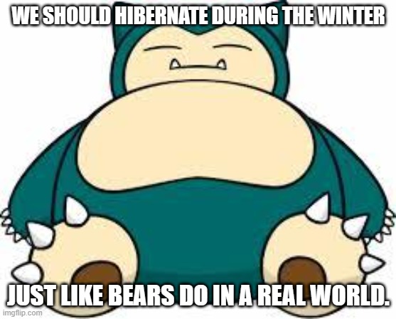 Snorlax | WE SHOULD HIBERNATE DURING THE WINTER; JUST LIKE BEARS DO IN A REAL WORLD. | image tagged in snorlax | made w/ Imgflip meme maker
