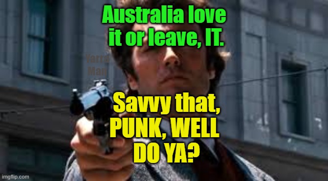 Australia, Love it or leave it. | Australia love
 it or leave, IT. Yarra Man; Savvy that,
PUNK, WELL 
DO YA? | image tagged in dirty harry,clint eastwood,woke,progressive,self gratification by proxy,progressives | made w/ Imgflip meme maker