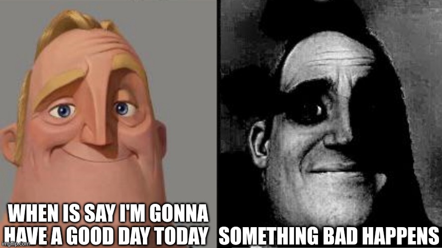 life is a meme | WHEN IS SAY I'M GONNA HAVE A GOOD DAY TODAY; SOMETHING BAD HAPPENS | image tagged in traumatized mr incredible,memes,funny,real,for real,relatable | made w/ Imgflip meme maker