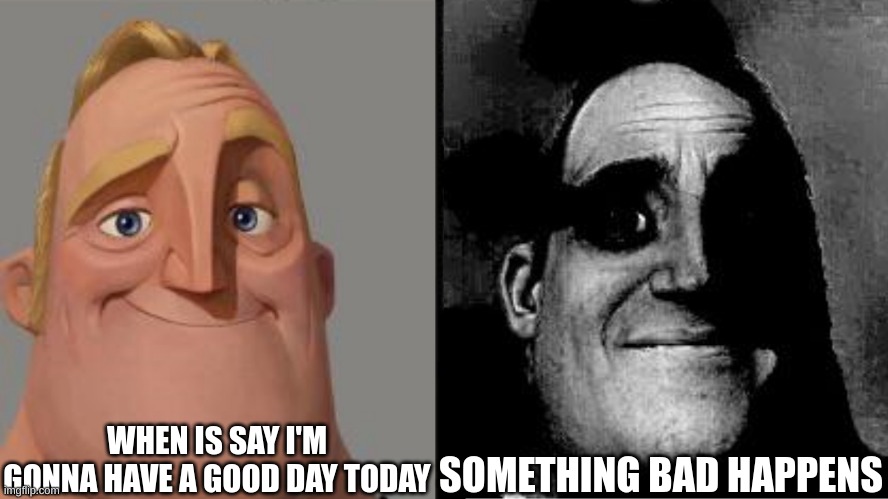 memes of life | WHEN IS SAY I'M GONNA HAVE A GOOD DAY TODAY; SOMETHING BAD HAPPENS | image tagged in traumatized mr incredible,memes,funny,relatable,for real | made w/ Imgflip meme maker