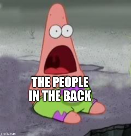 Suprised Patrick | THE PEOPLE IN THE BACK | image tagged in suprised patrick | made w/ Imgflip meme maker