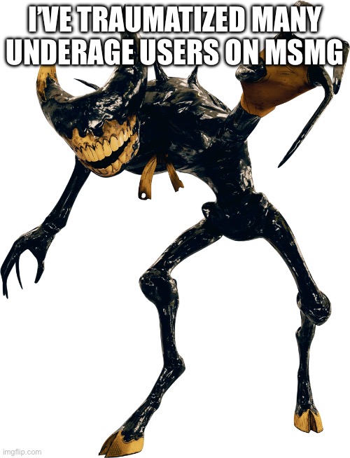 Im literally reposting trauma and now mentioning lomando | I’VE TRAUMATIZED MANY UNDERAGE USERS ON MSMG | image tagged in ink demon render 1 | made w/ Imgflip meme maker