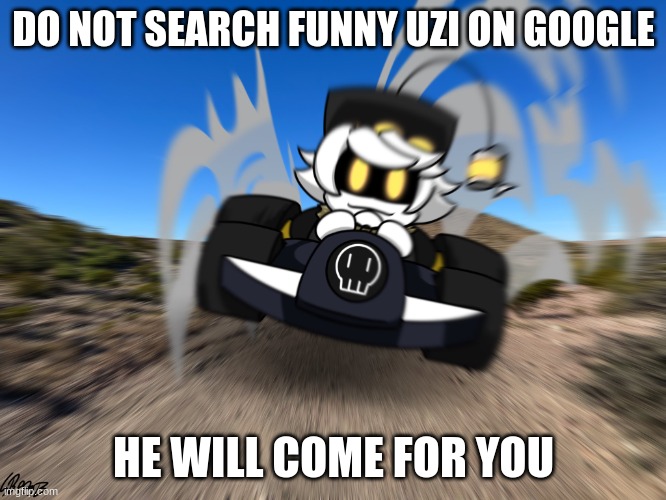 N driving a car at you | DO NOT SEARCH FUNNY UZI ON GOOGLE; HE WILL COME FOR YOU | image tagged in n driving a car at you | made w/ Imgflip meme maker