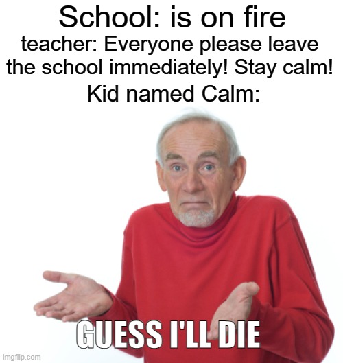 (I_I) | School: is on fire; teacher: Everyone please leave the school immediately! Stay calm! Kid named Calm:; GUESS I'LL DIE | image tagged in guess i'll die,memes,funny,demotivationals,gifs,school | made w/ Imgflip meme maker