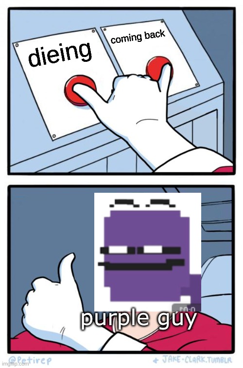oh god | coming back; dieing; purple guy | image tagged in both buttons pressed | made w/ Imgflip meme maker