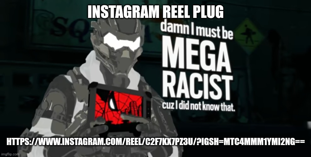 damn I must be MEGA RACIST cuz I did not know that | INSTAGRAM REEL PLUG; HTTPS://WWW.INSTAGRAM.COM/REEL/C2F7KX7PZ3U/?IGSH=MTC4MMM1YMI2NG== | image tagged in damn i must be mega racist cuz i did not know that | made w/ Imgflip meme maker