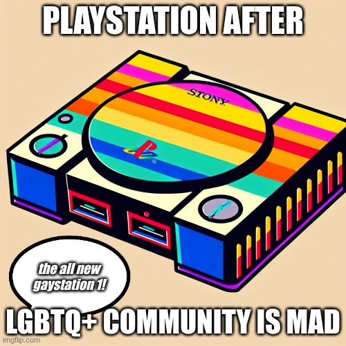 Gaystation | PLAYSTATION AFTER; the all new gaystation 1! LGBTQ+ COMMUNITY IS MAD | image tagged in playstation | made w/ Imgflip meme maker