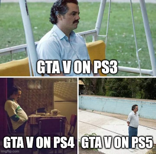 3 generations | GTA V ON PS3; GTA V ON PS4; GTA V ON PS5 | image tagged in memes,sad pablo escobar,gta 5,playstation | made w/ Imgflip meme maker