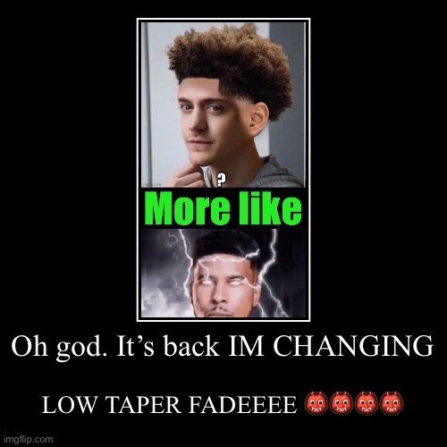 LOW TAPER FADEEEEE | Oh god. It’s back IM CHANGING | LOW TAPER FADEEEE ???? | image tagged in funny,demotivationals | made w/ Imgflip demotivational maker