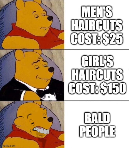 Haircut cost | MEN'S HAIRCUTS
COST: $25; GIRL'S HAIRCUTS
COST: $150; BALD PEOPLE | image tagged in best better blurst | made w/ Imgflip meme maker