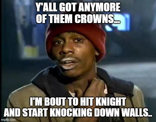 Stronghold Kingdoms | Y'ALL GOT ANYMORE OF THEM CROWNS... I'M BOUT TO HIT KNIGHT AND START KNOCKING DOWN WALLS.. | image tagged in memes,y'all got any more of that | made w/ Imgflip meme maker
