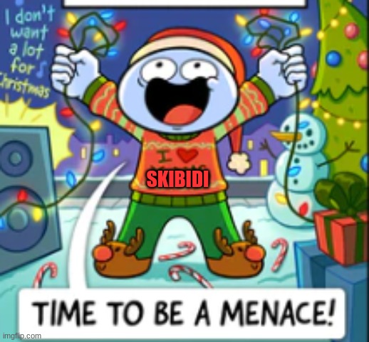 Time to be a menace! | SKIBIDI | image tagged in time to be a menace | made w/ Imgflip meme maker