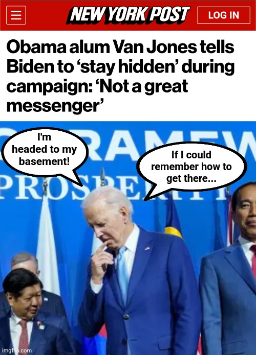I'm
headed to my
basement! If I could
remember how to
get there... | image tagged in memes,joe biden,senile creep,basement,dementia,election 2024 | made w/ Imgflip meme maker