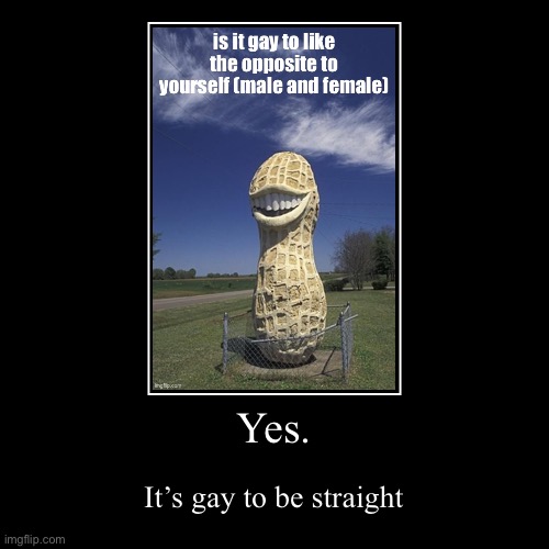 Yes. | It’s gay to be straight | image tagged in funny,demotivationals | made w/ Imgflip demotivational maker