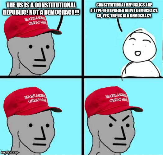 MAGA NPC (AN AN0NYM0US TEMPLATE) | THE US IS A CONSTITUTIONAL REPUBLIC! NOT A DEMOCRACY!!! CONSTITUTIONAL REPUBLICS ARE A TYPE OF REPRESENTATIVE DEMOCRACY. SO, YES, THE US IS  | image tagged in maga npc an an0nym0us template | made w/ Imgflip meme maker