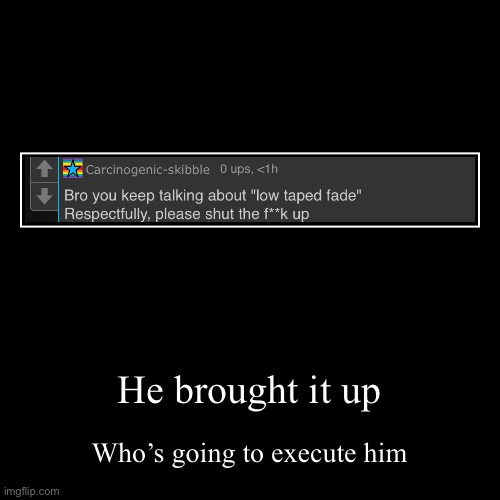 He brought it up | Who’s going to execute him | image tagged in funny,demotivationals | made w/ Imgflip demotivational maker