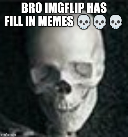 First deviantart now imgflip | BRO IMGFLIP HAS FILL IN MEMES 💀💀💀 | image tagged in skull | made w/ Imgflip meme maker