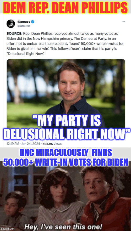 WOW...  History repeating itself in NH... | DEM REP. DEAN PHILLIPS; "MY PARTY IS DELUSIONAL RIGHT NOW"; DNC MIRACULOUSLY  FINDS 50,000+ WRITE-IN VOTES FOR BIDEN | image tagged in hey i've seen this one,dnc,steals another election,from one of their own,mail in ballots found | made w/ Imgflip meme maker
