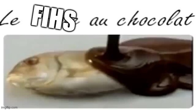 Le Fishe au chocolat | FIHS | image tagged in le fishe au chocolat | made w/ Imgflip meme maker