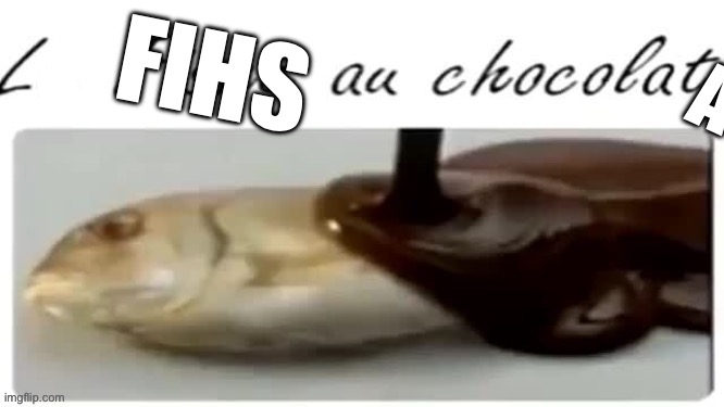 Le Fishe au chocolat | FIHS A | image tagged in le fishe au chocolat | made w/ Imgflip meme maker