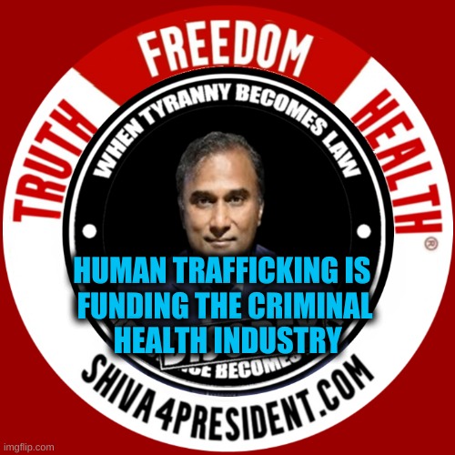 HUMAN TRAFFICKING IS 
FUNDING THE CRIMINAL
 HEALTH INDUSTRY | image tagged in dr shiva4president com,human trafficking,criminals,truth,freedom,health | made w/ Imgflip meme maker