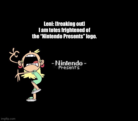 Leni is Freaking Out: Part X | Leni: [freaking out] I am totes frightened of the “Nintendo Presents” logo. | image tagged in the loud house,deviantart,memes,funny,nintendo,video games | made w/ Imgflip meme maker