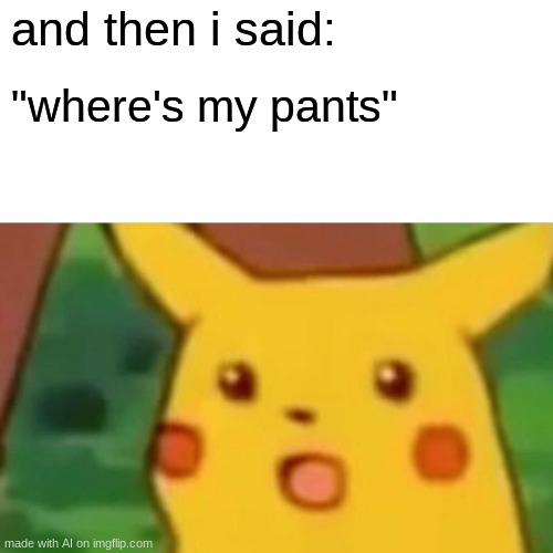 funny pikachu | and then i said:; "where's my pants" | image tagged in memes,surprised pikachu | made w/ Imgflip meme maker