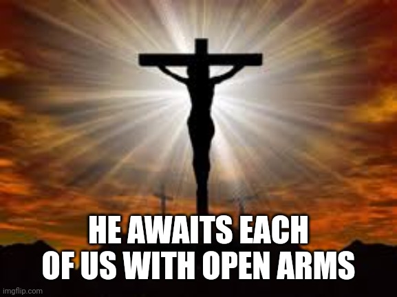 Jesus on the cross | HE AWAITS EACH OF US WITH OPEN ARMS | image tagged in jesus on the cross | made w/ Imgflip meme maker