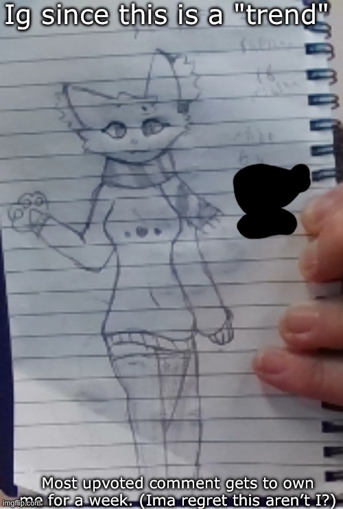Scarf (drawn by Scarf and one of her irl friends) (BETTER VER)) | Ig since this is a "trend"; Most upvoted comment gets to own me for a week. (Ima regret this aren’t I?) | image tagged in scarf drawn by scarf and one of her irl friends better ver | made w/ Imgflip meme maker