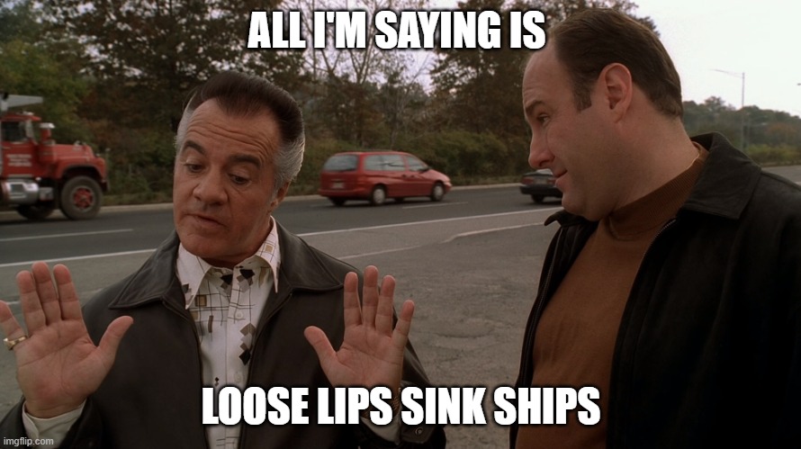 Keep Quiet | ALL I'M SAYING IS; LOOSE LIPS SINK SHIPS | image tagged in paulie talks with the italian hands to tony soprano | made w/ Imgflip meme maker