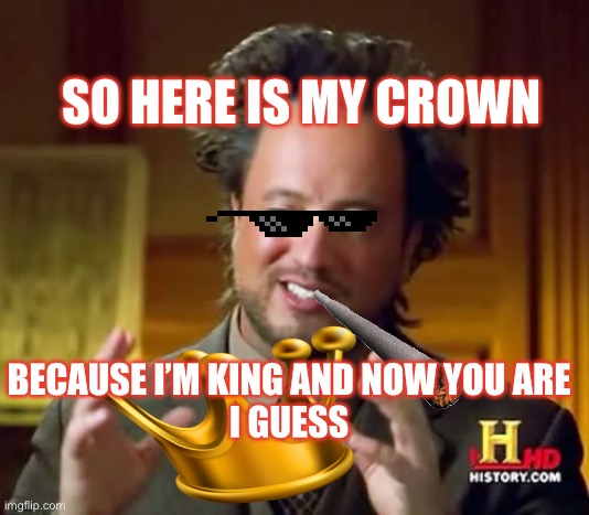 Bro is generace | SO HERE IS MY CROWN; BECAUSE I’M KING AND NOW YOU ARE
I GUESS | image tagged in memes,ancient aliens | made w/ Imgflip meme maker
