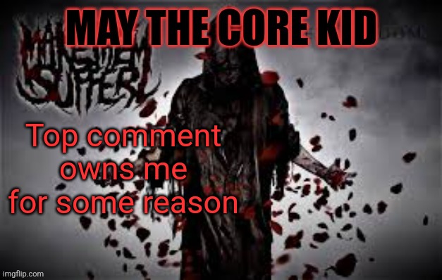 Maythecorekid temp | Top comment owns me for some reason | image tagged in maythecorekid temp | made w/ Imgflip meme maker