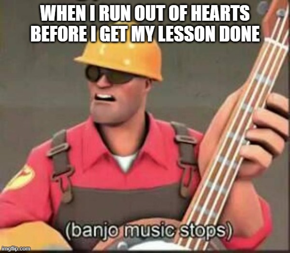 banjo music stops | WHEN I RUN OUT OF HEARTS BEFORE I GET MY LESSON DONE | image tagged in banjo music stops | made w/ Imgflip meme maker