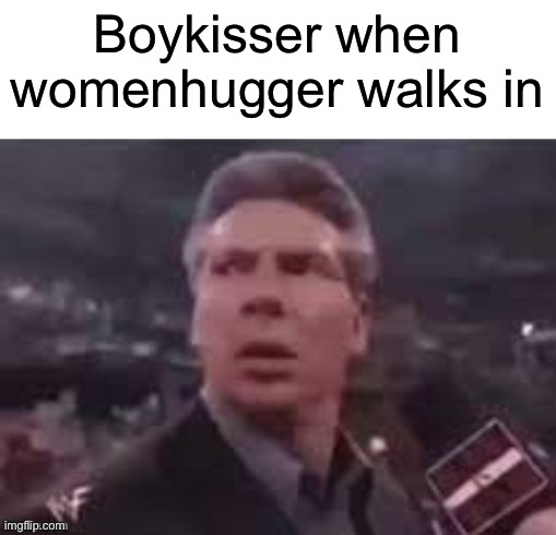 x when x walks in | Boykisser when womenhugger walks in | image tagged in x when x walks in | made w/ Imgflip meme maker